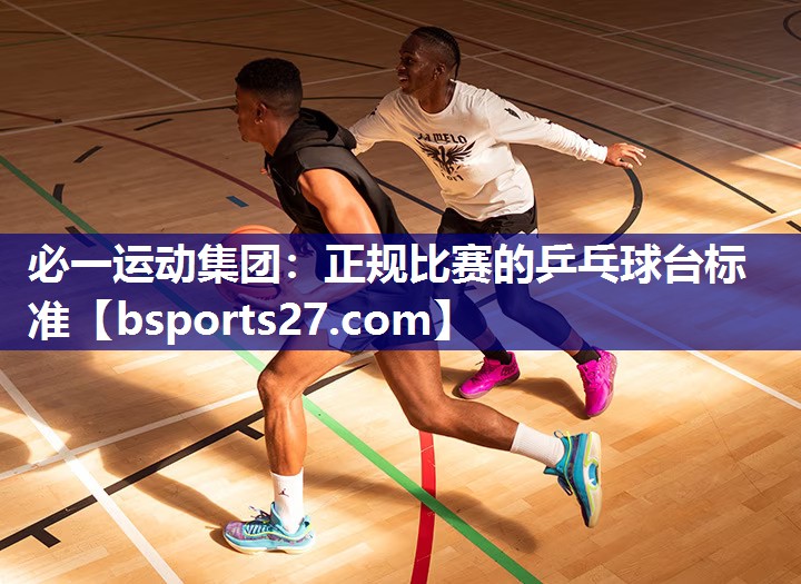 必一运动集团：正规比赛的乒乓球台标准