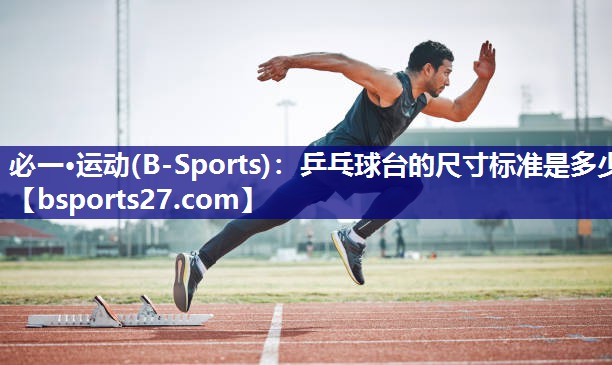 必一·运动(B-Sports)：乒乓球台的尺寸标准是多少