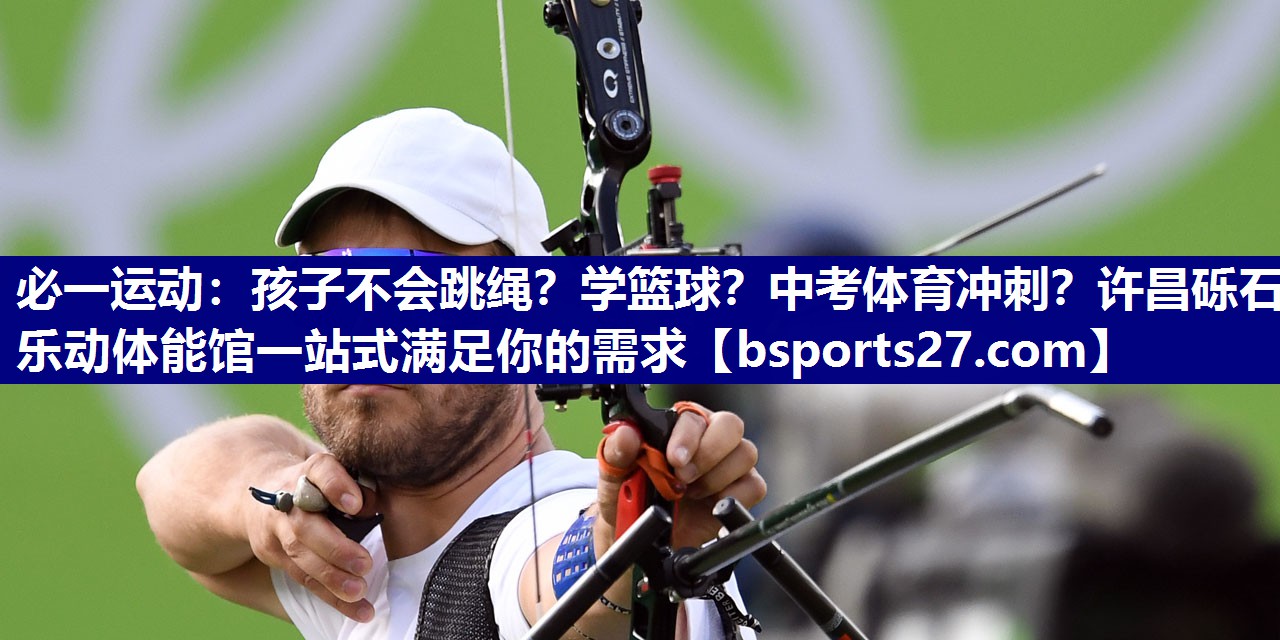 必一运动：孩子不会跳绳？学篮球？中考体育冲刺？许昌砾石乐动体能馆一站式满足你的需求