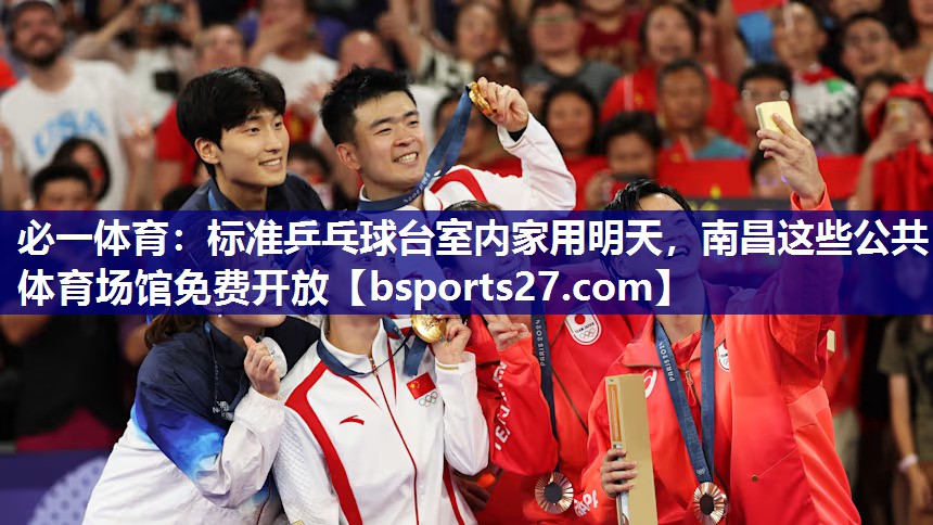 必一体育：标准乒乓球台室内家用明天，南昌这些公共体育场馆免费开放