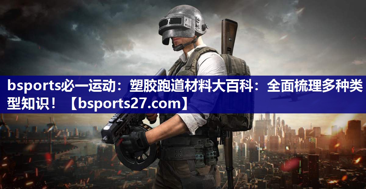bsports必一运动：塑胶跑道材料大百科：全面梳理多种类型知识！