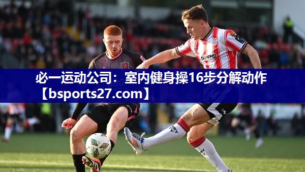 必一运动公司：室内健身操16步分解动作