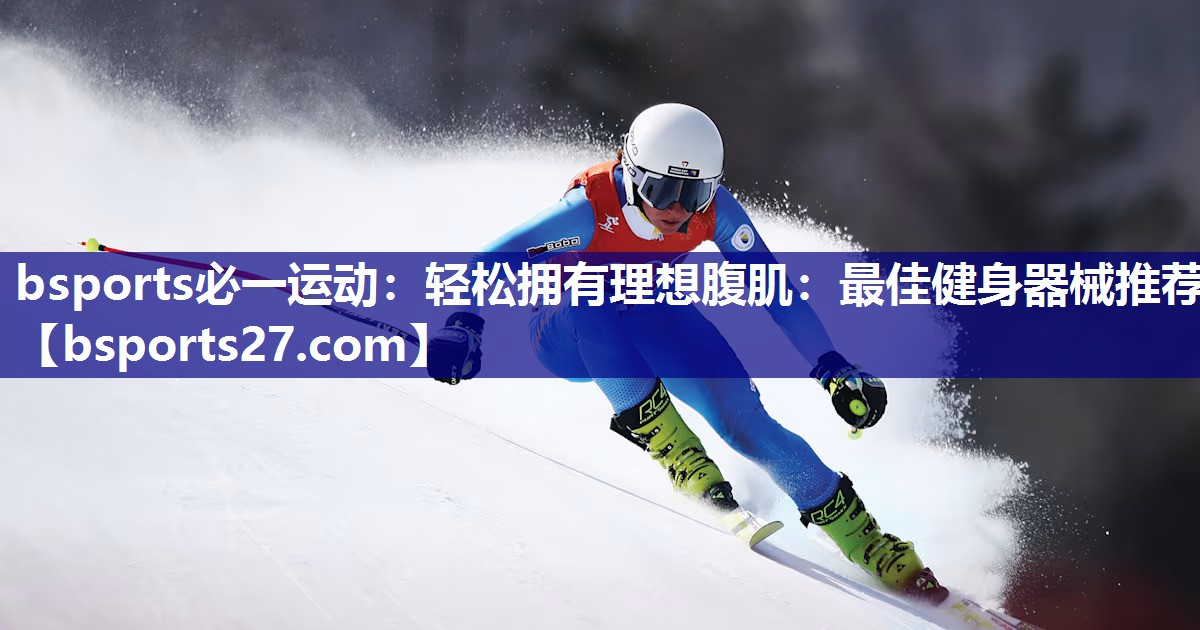 bsports必一运动：轻松拥有理想腹肌：最佳健身器械推荐