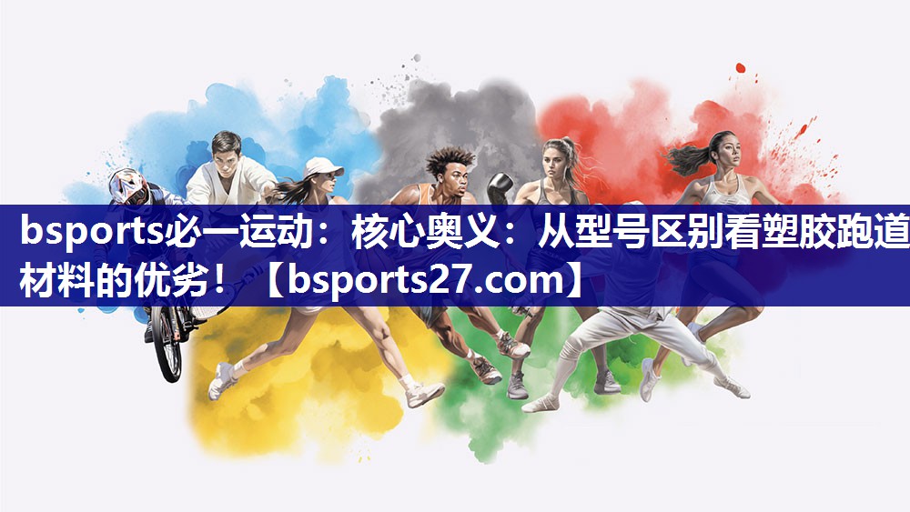 bsports必一运动：核心奥义：从型号区别看塑胶跑道材料的优劣！