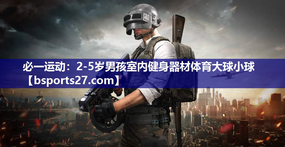 必一运动：2-5岁男孩室内健身器材体育大球小球