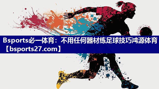Bsports必一体育：不用任何器材练足球技巧鸿源体育
