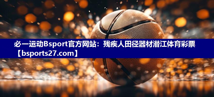 必一运动Bsport官方网站：残疾人田径器材潜江体育彩票