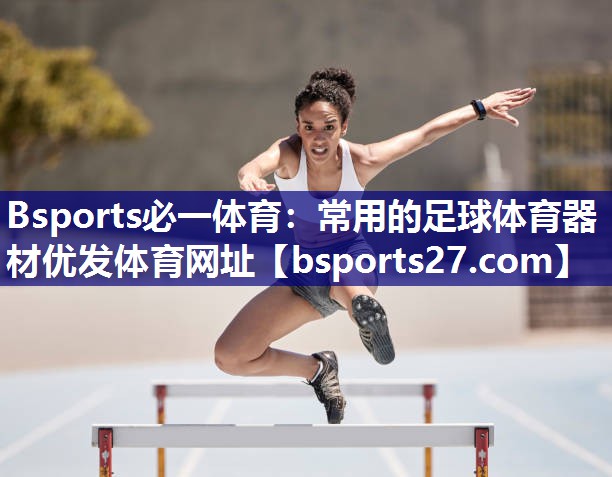 Bsports必一体育：常用的足球体育器材优发体育网址