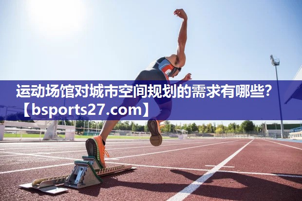 运动场馆对城市空间规划的需求有哪些？