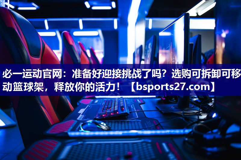 准备好迎接挑战了吗？选购可拆卸可移动篮球架，释放你的活力！