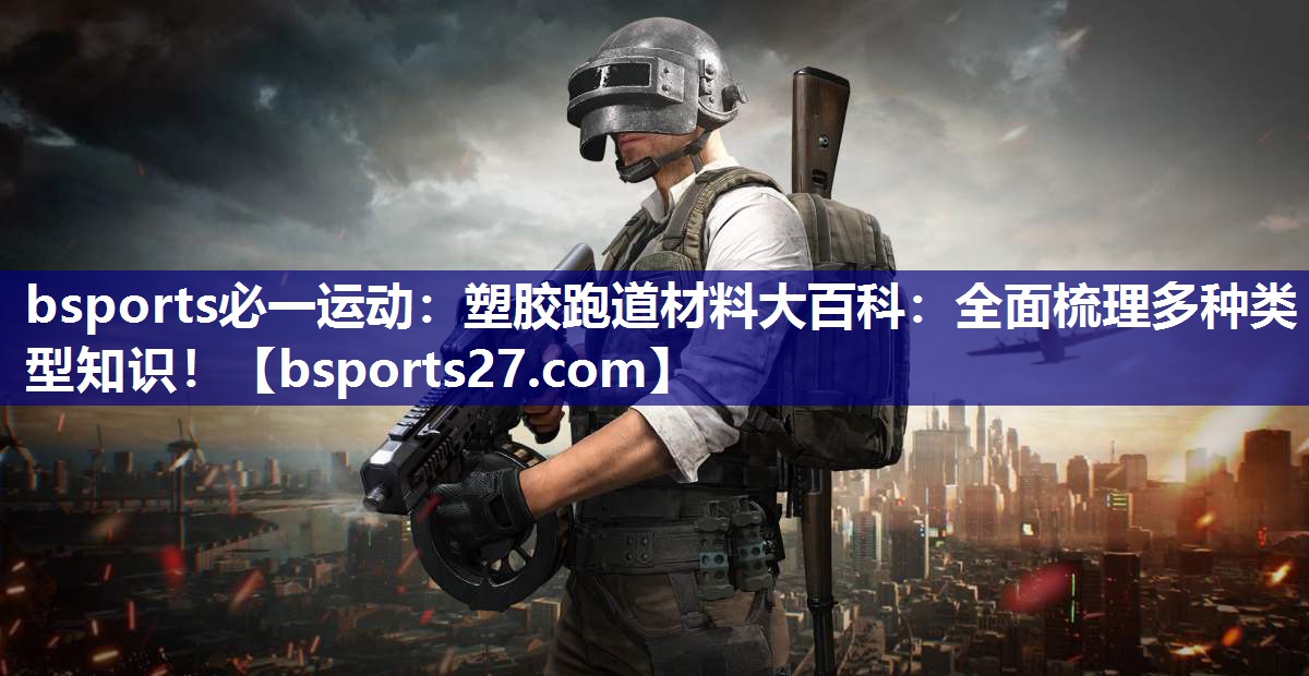 塑胶跑道材料大百科：全面梳理多种类型知识！