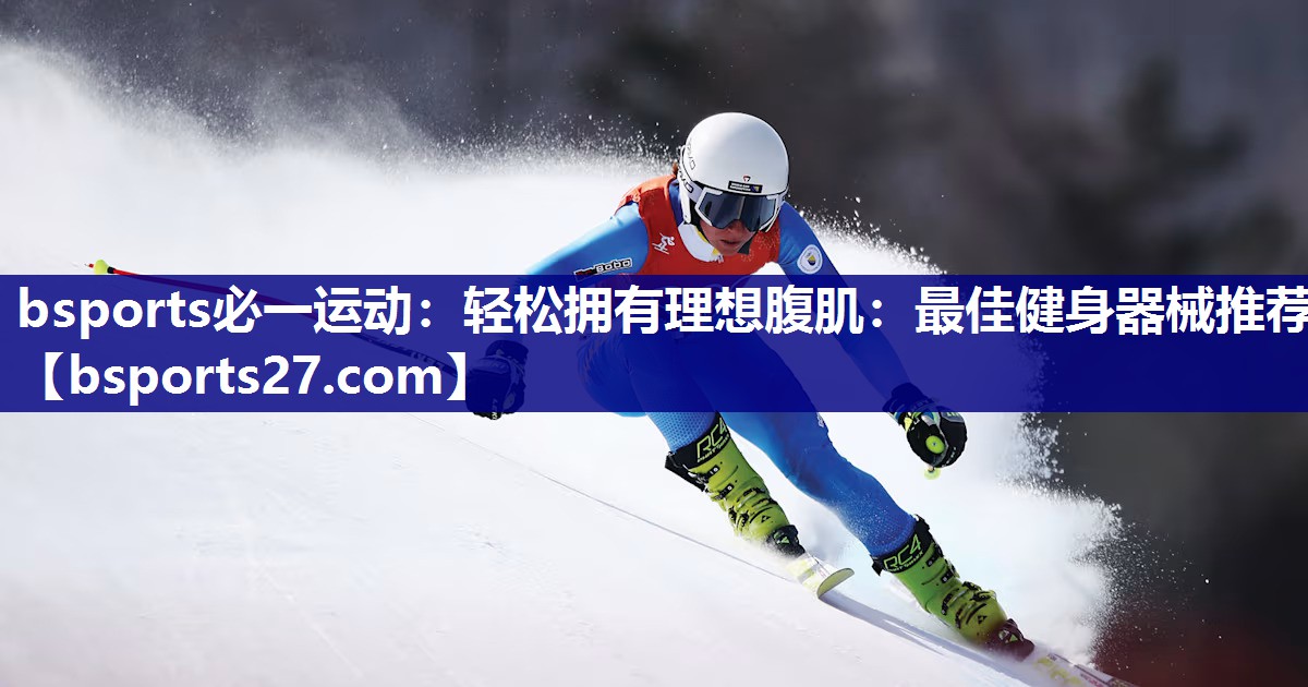 轻松拥有理想腹肌：最佳健身器械推荐