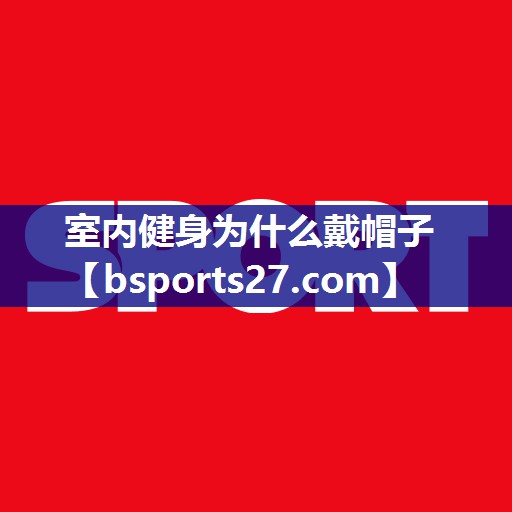室内健身为什么戴帽子