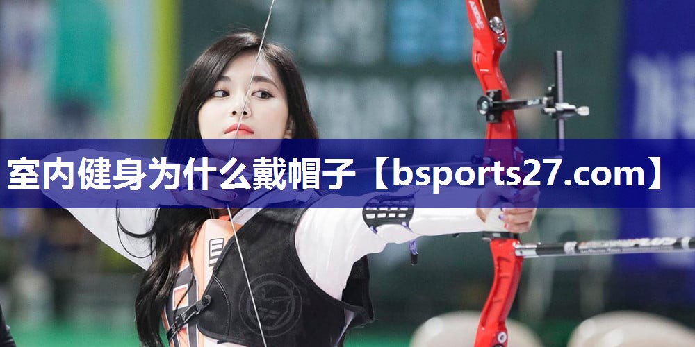 室内健身为什么戴帽子