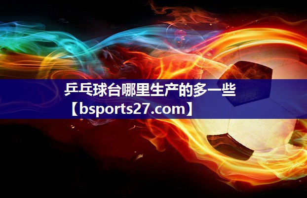 乒乓球台哪里生产的多一些