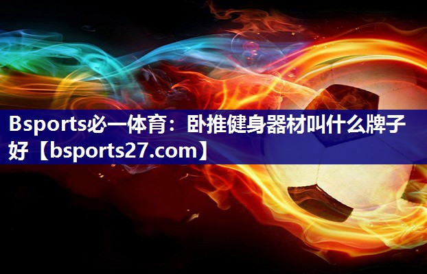 卧推健身器材叫什么牌子好