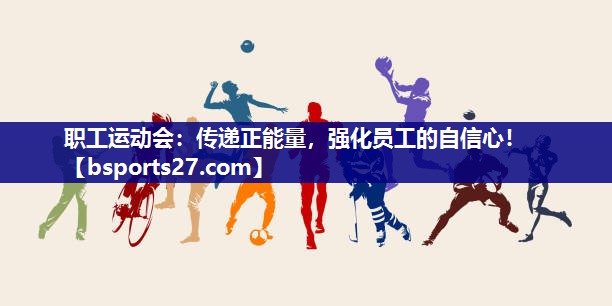 职工运动会：传递正能量，强化员工的自信心！
