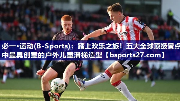 踏上欢乐之旅！五大全球顶级景点中最具创意的户外儿童滑梯造型