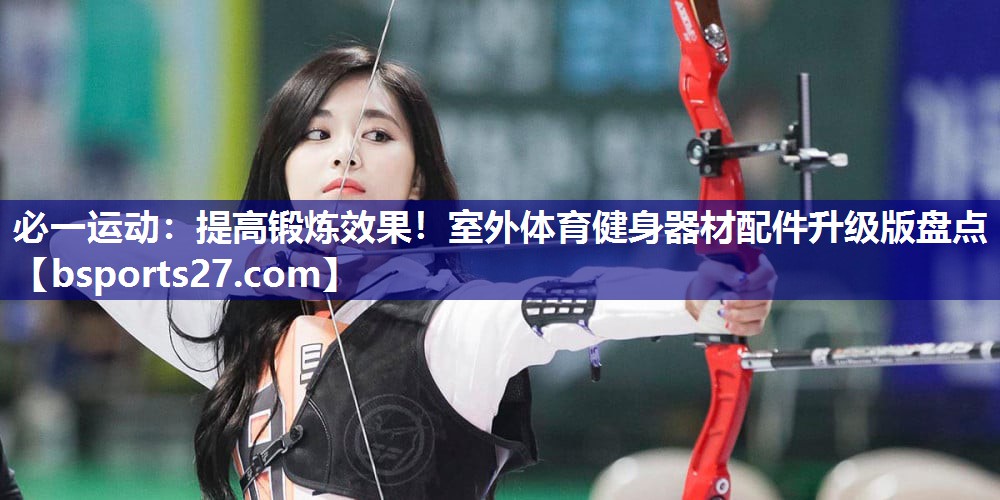 提高锻炼效果！室外体育健身器材配件升级版盘点