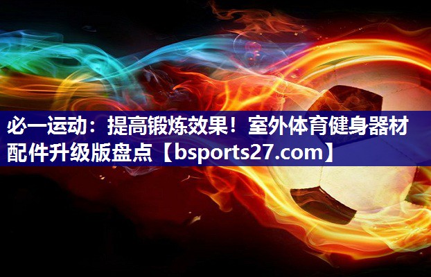 提高锻炼效果！室外体育健身器材配件升级版盘点