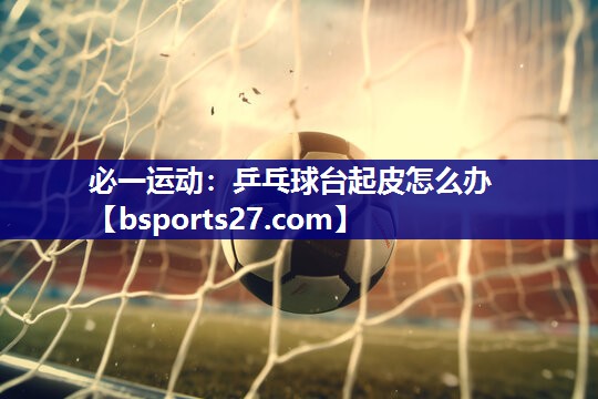 乒乓球台起皮怎么办