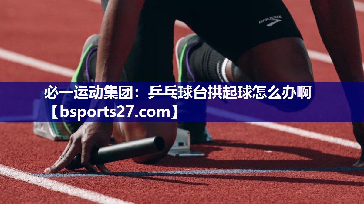 乒乓球台拱起球怎么办啊