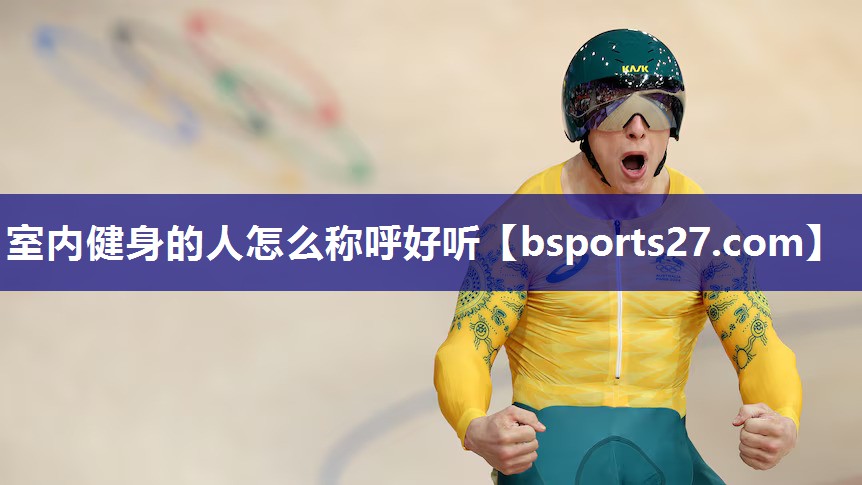 室内健身的人怎么称呼好听